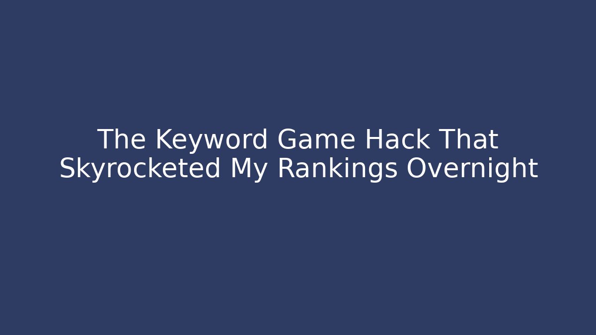 The Keyword Game Hack That Skyrocketed My Rankings Overnight