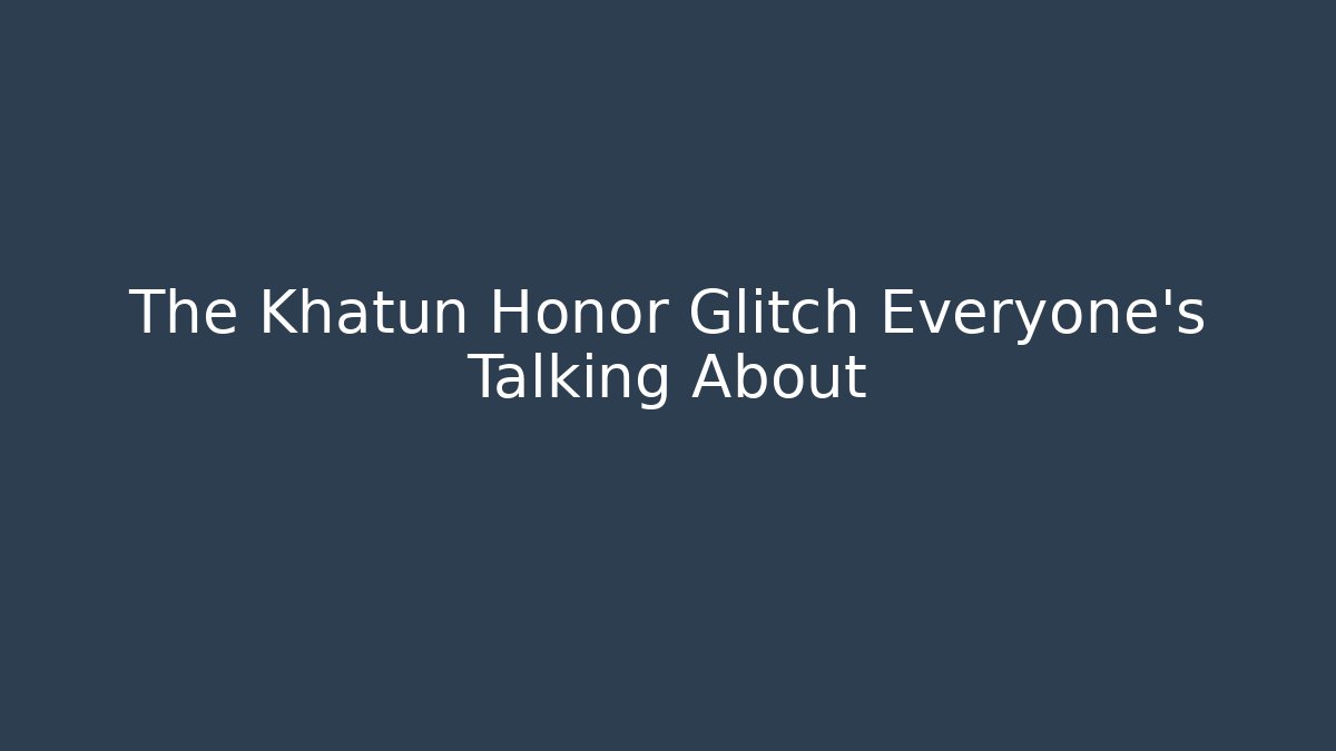 The Khatun Honor Glitch Everyone's Talking About