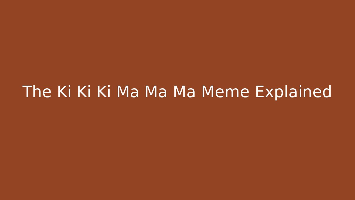 The Ki Ki Ki Ma Ma Ma Meme Explained