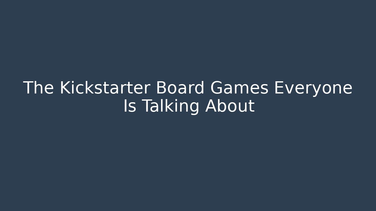 The Kickstarter Board Games Everyone Is Talking About