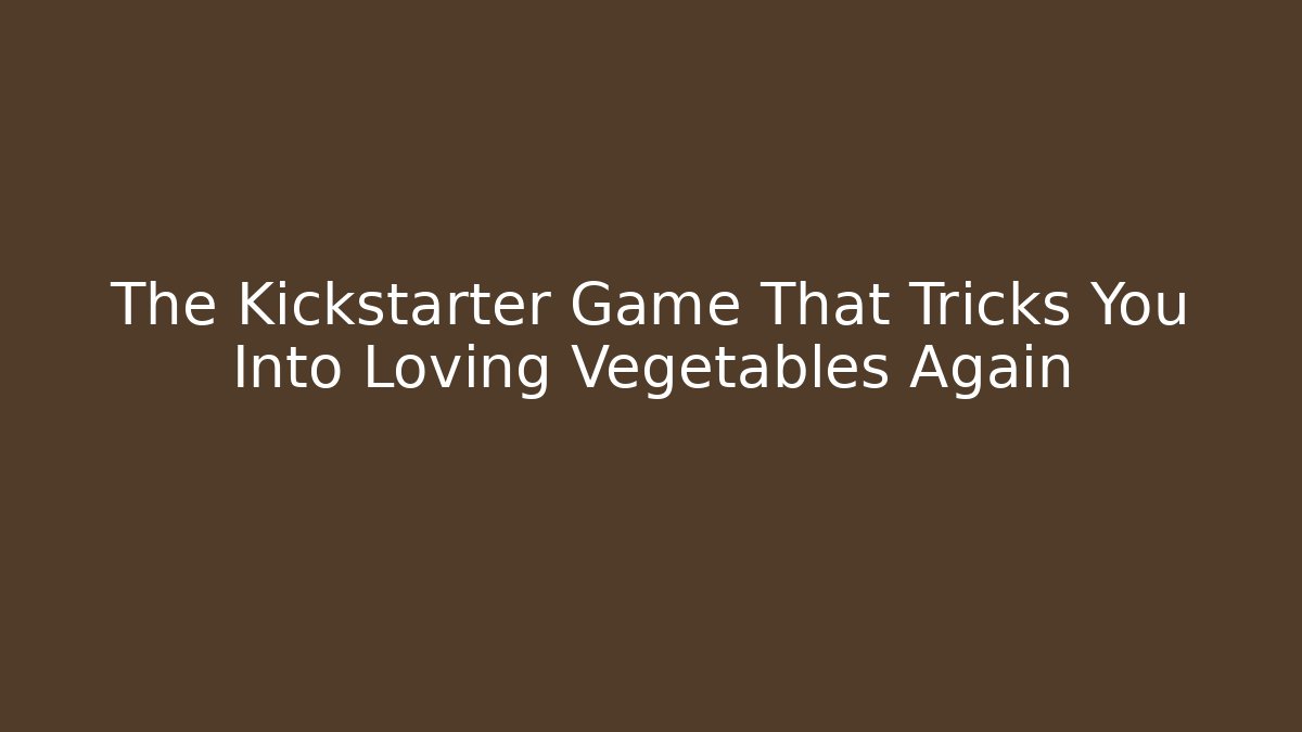 The Kickstarter Game That Tricks You Into Loving Vegetables Again