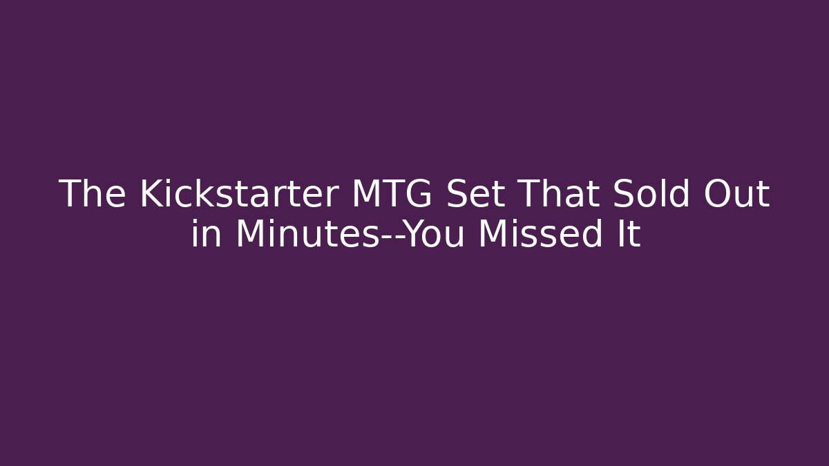 The Kickstarter MTG Set That Sold Out in Minutes—You Missed It