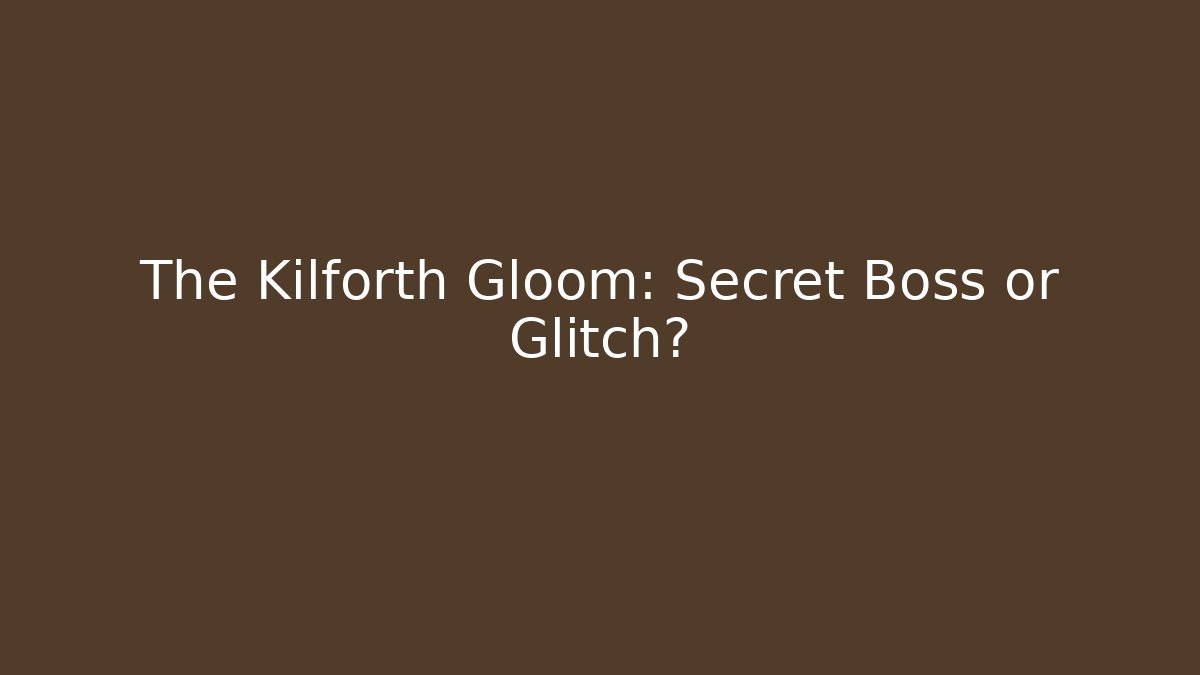 The Kilforth Gloom: Secret Boss or Glitch?