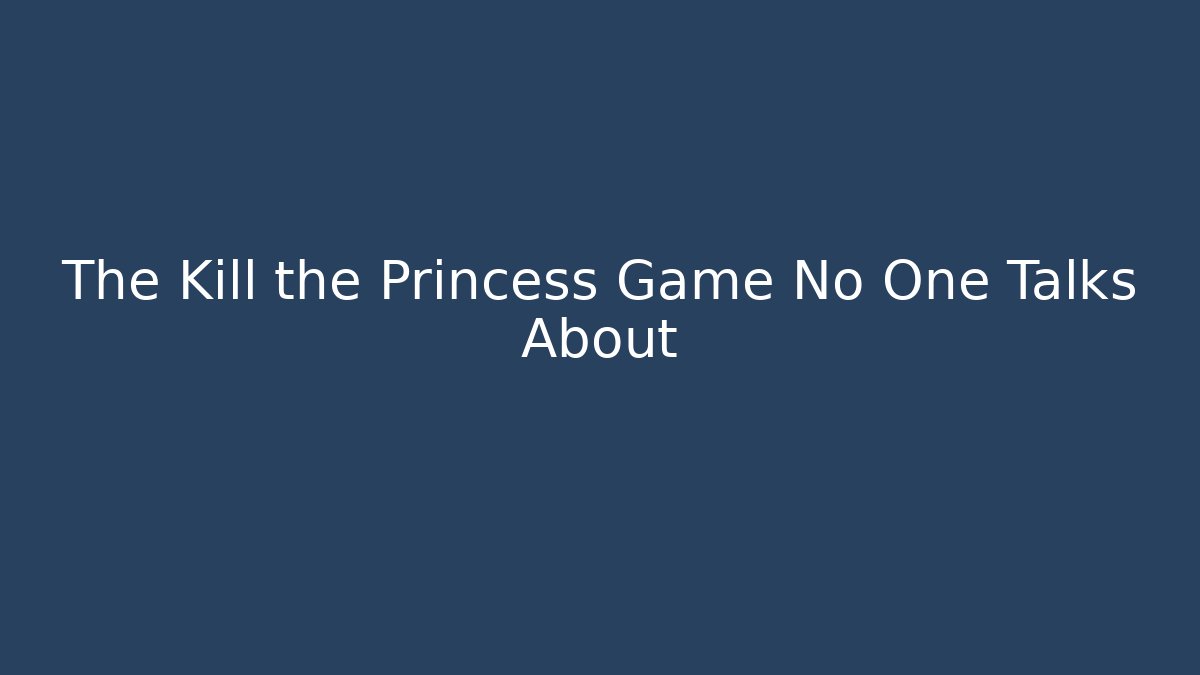 The Kill the Princess Game No One Talks About