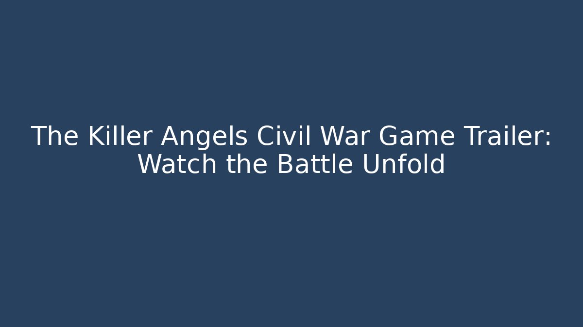 The Killer Angels Civil War Game Trailer: Watch the Battle Unfold