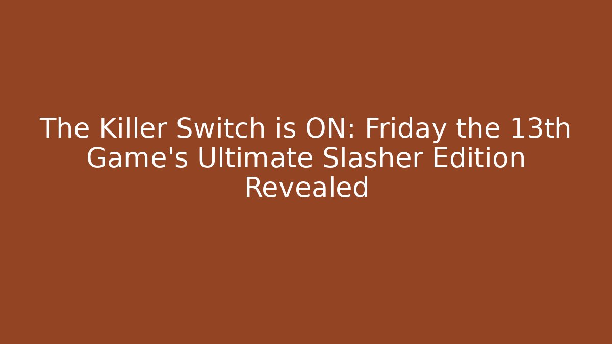 The Killer Switch is ON: Friday the 13th Game’s Ultimate Slasher Edition Revealed
