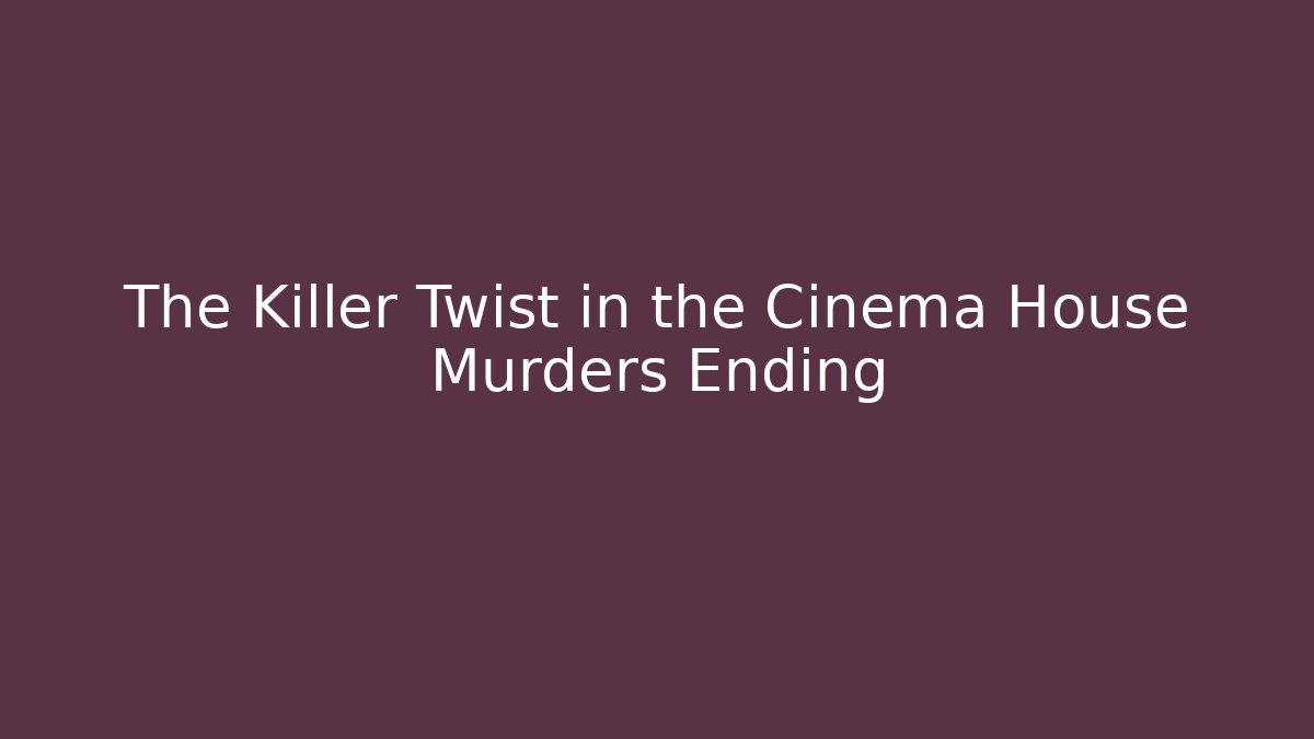 The Killer Twist in the Cinema House Murders Ending