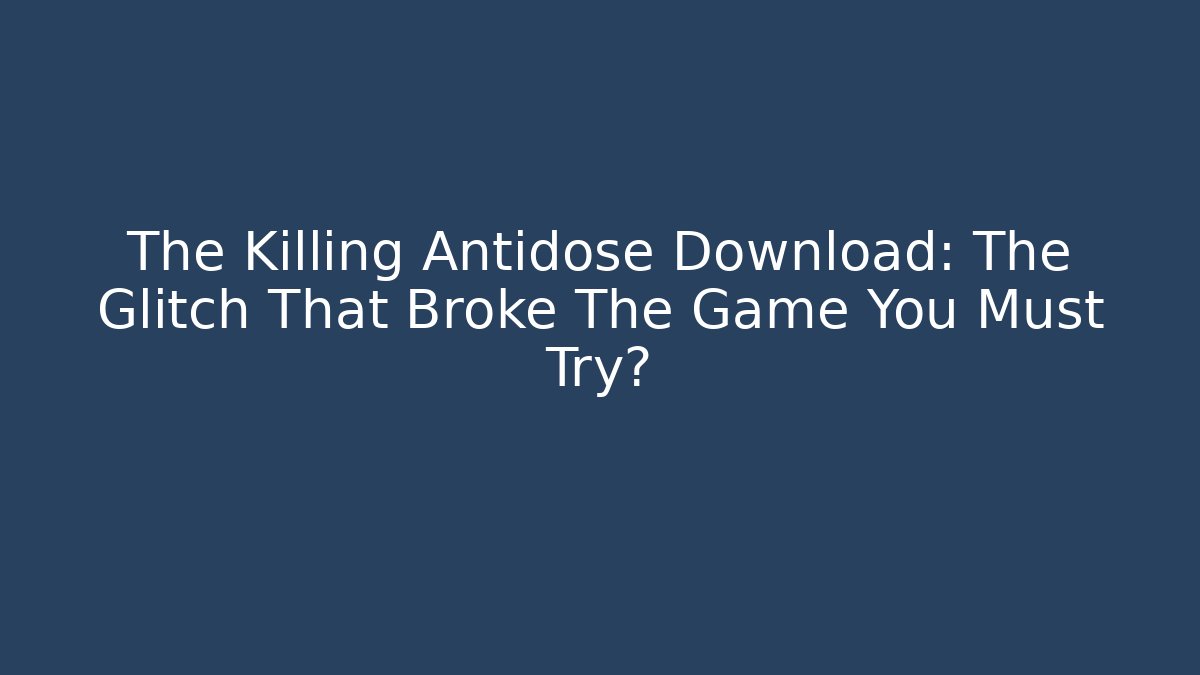 The Killing Antidose Download: The Glitch That Broke The Game You Must Try?