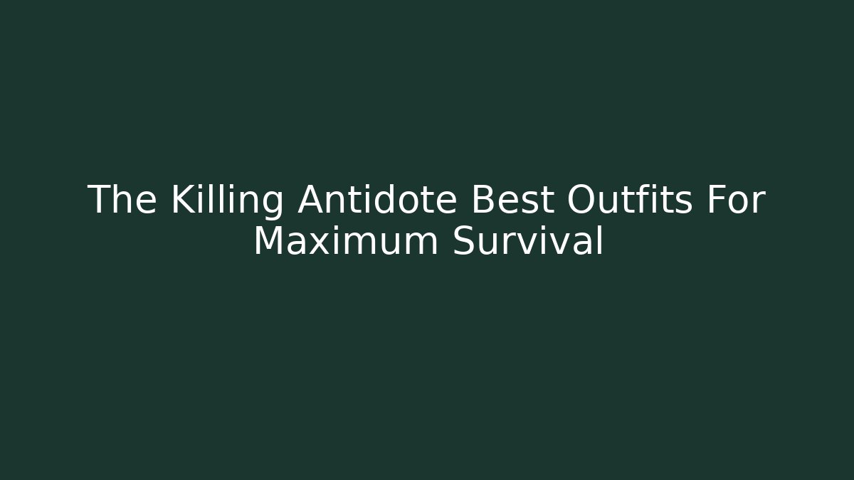 The Killing Antidote Best Outfits For Maximum Survival - Critter Realm