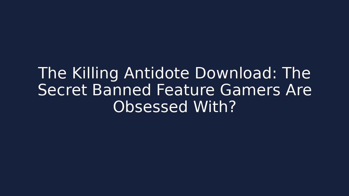 The Killing Antidote Download: The Secret Banned Feature Gamers Are Obsessed With?