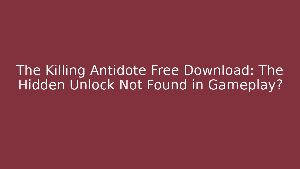 The Killing Antidote Free Download: The Hidden Unlock Not Found in Gameplay?