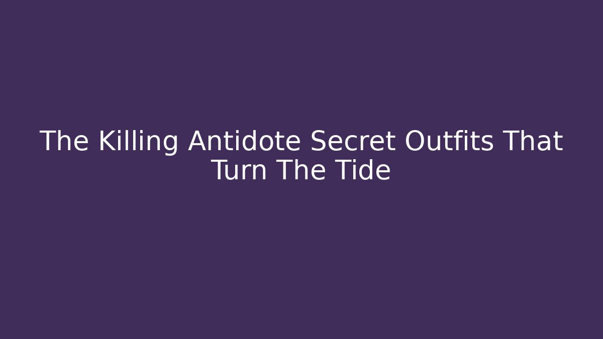 The Killing Antidote Secret Outfits That Turn The Tide