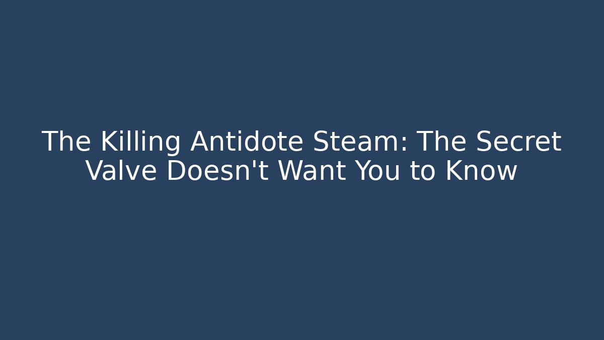 The Killing Antidote Steam: The Secret Valve Doesn't Want You to Know - Critter Realm