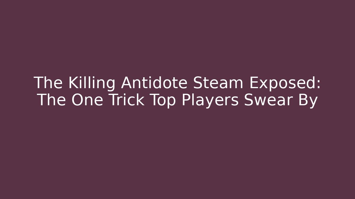 The Killing Antidote Steam Exposed: The One Trick Top Players Swear By - Critter Realm