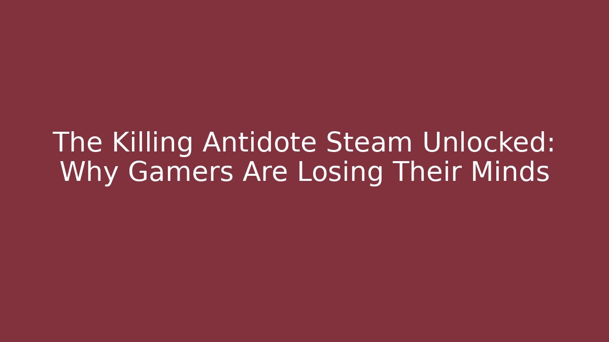 The Killing Antidote Steam Unlocked: Why Gamers Are Losing Their Minds