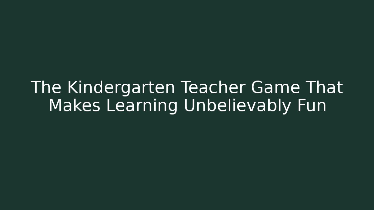 The Kindergarten Teacher Game That Makes Learning Unbelievably Fun