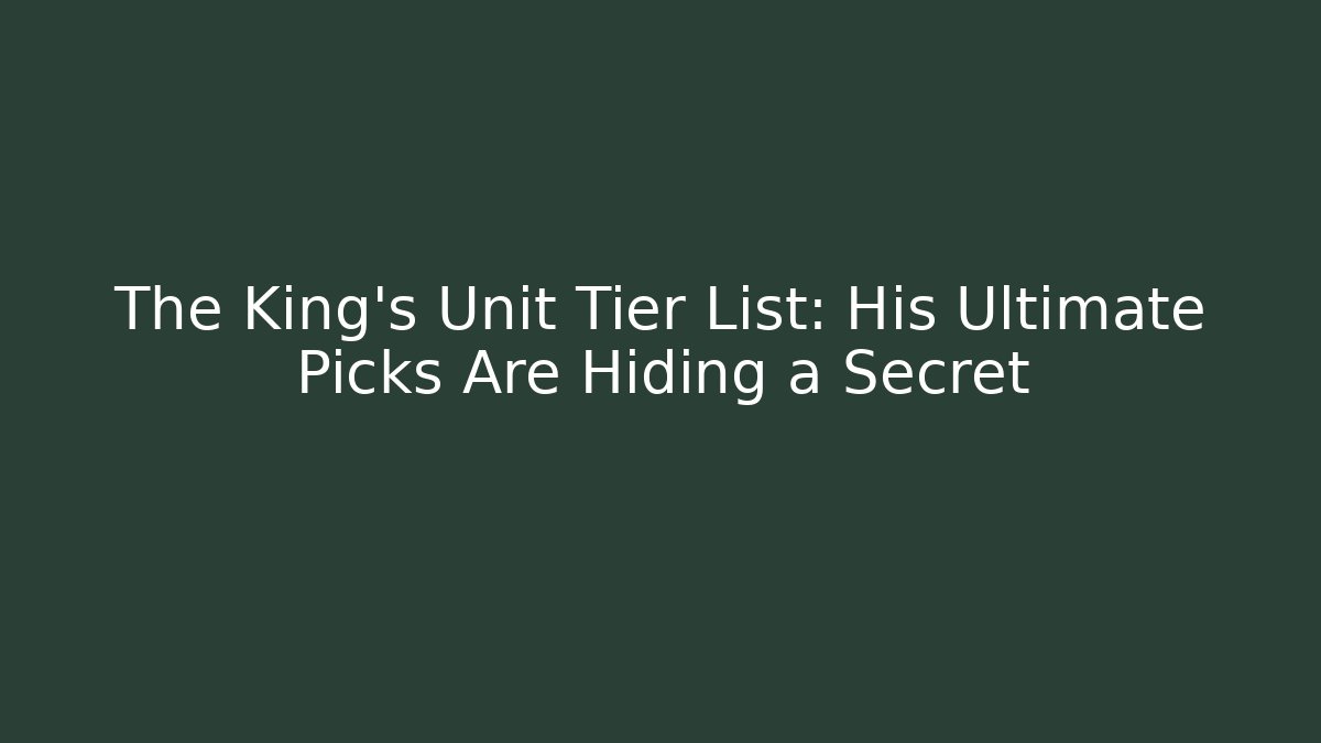 The King's Unit Tier List: His Ultimate Picks Are Hiding a Secret