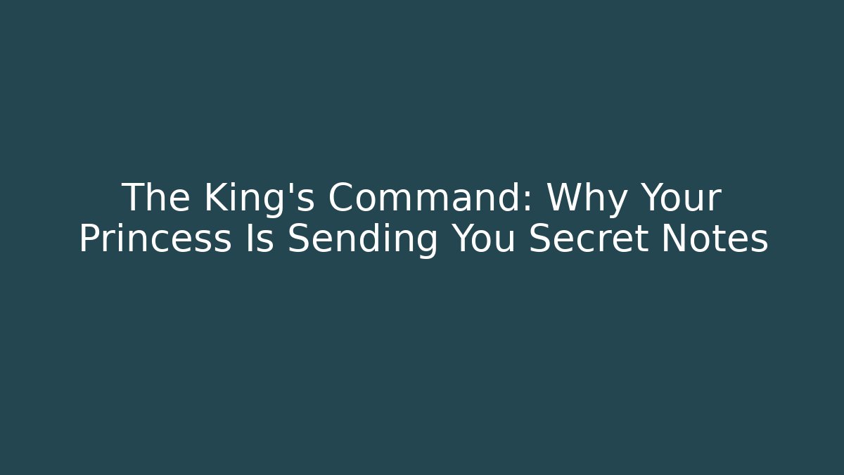 The King’s Command: Why Your Princess Is Sending You Secret Notes
