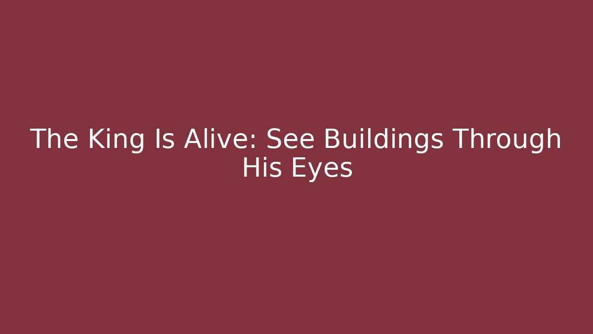 The King Is Alive: See Buildings Through His Eyes - Critter Realm