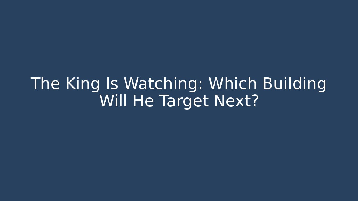 The King Is Watching: Which Building Will He Target Next?