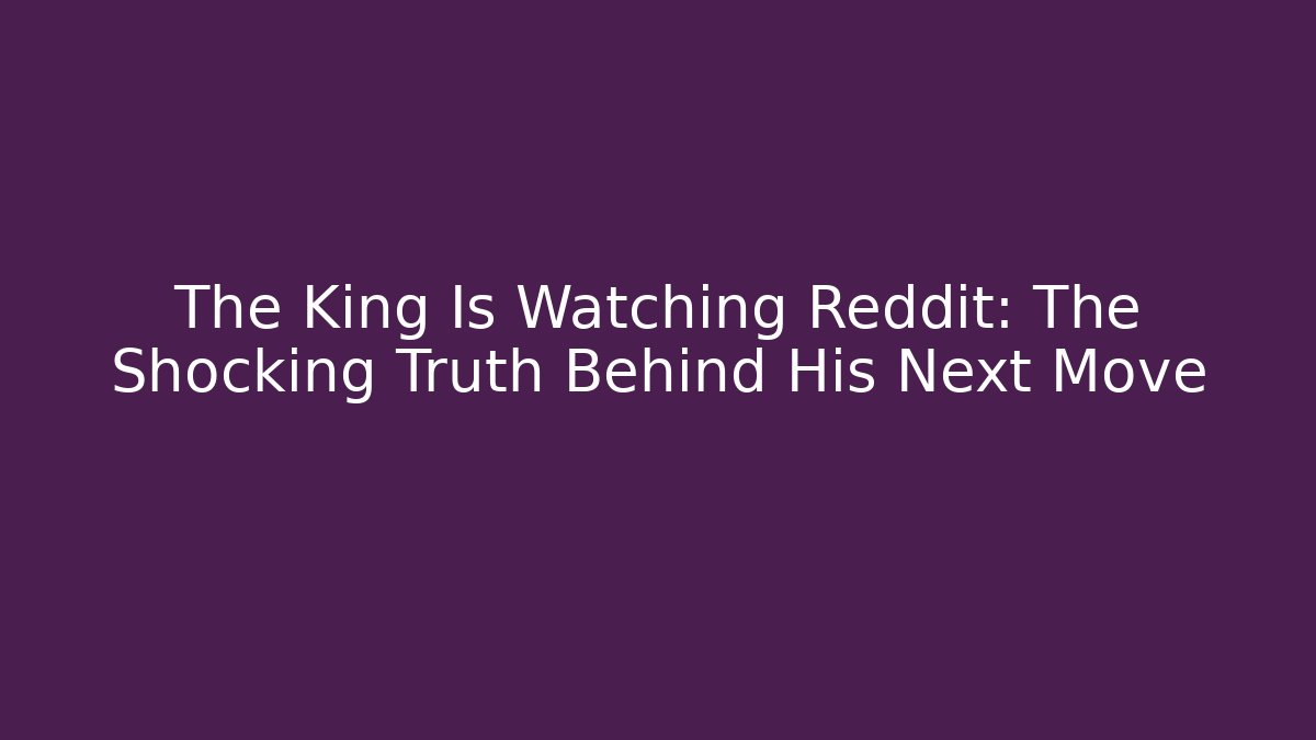 The King Is Watching Reddit: The Shocking Truth Behind His Next Move