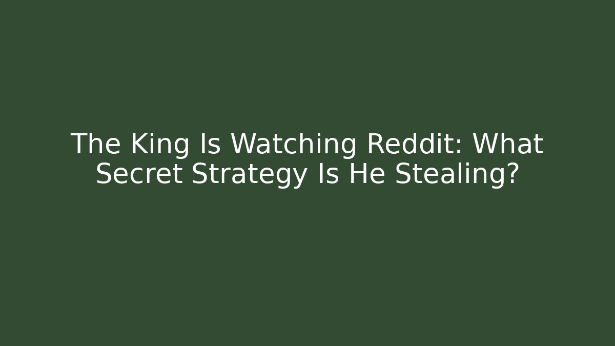 The King Is Watching Reddit: What Secret Strategy Is He Stealing?