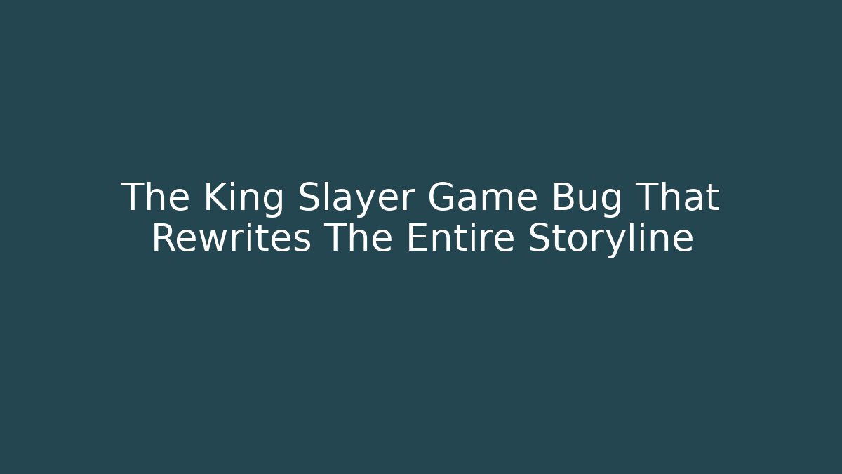 The King Slayer Game Bug That Rewrites The Entire Storyline