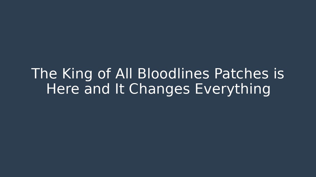The King of All Bloodlines Patches is Here and It Changes Everything