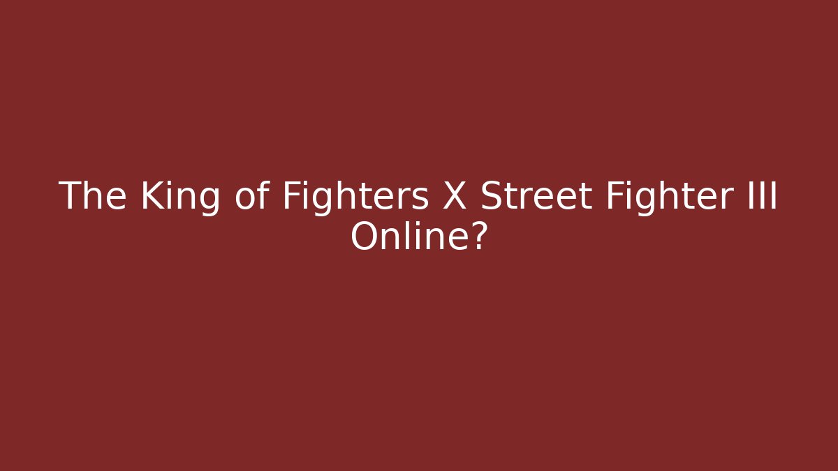 The King of Fighters X Street Fighter III Online?