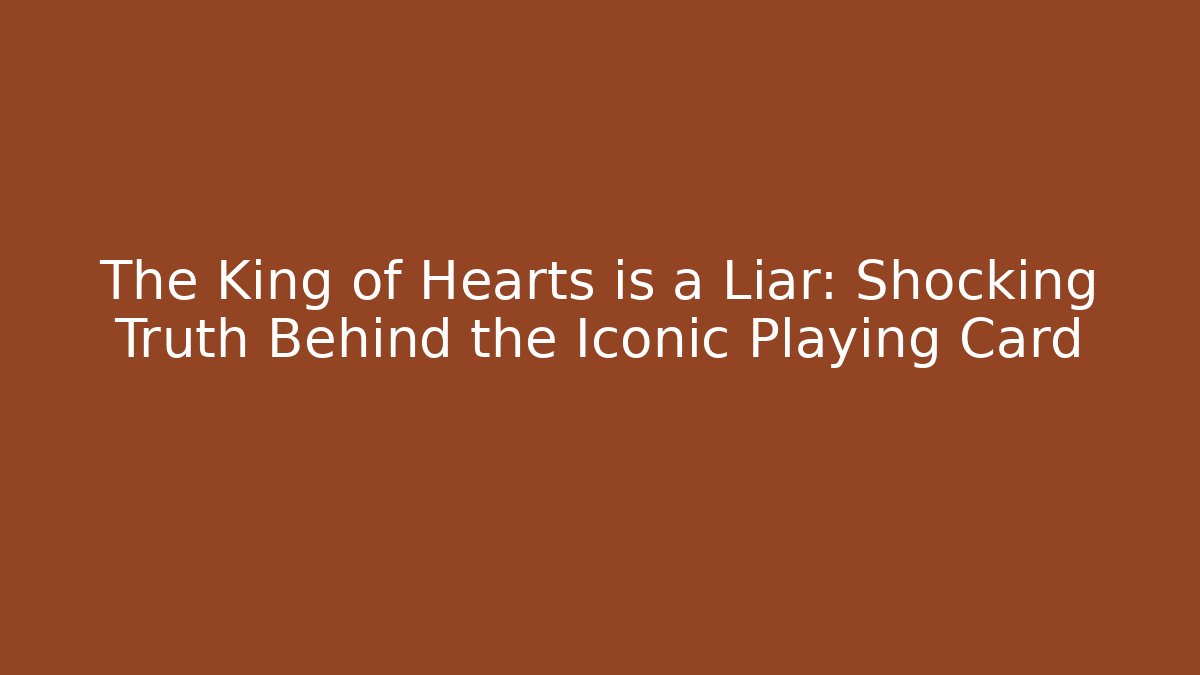 The King of Hearts is a Liar: Shocking Truth Behind the Iconic Playing Card
