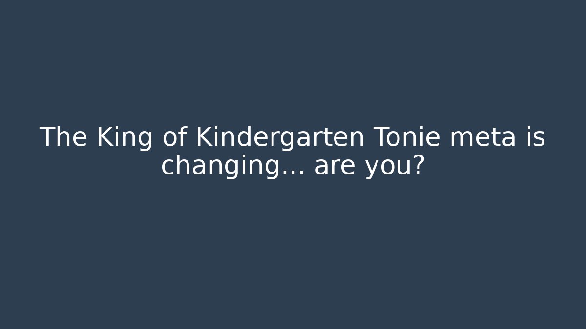 The King of Kindergarten Tonie meta is changing… are you?