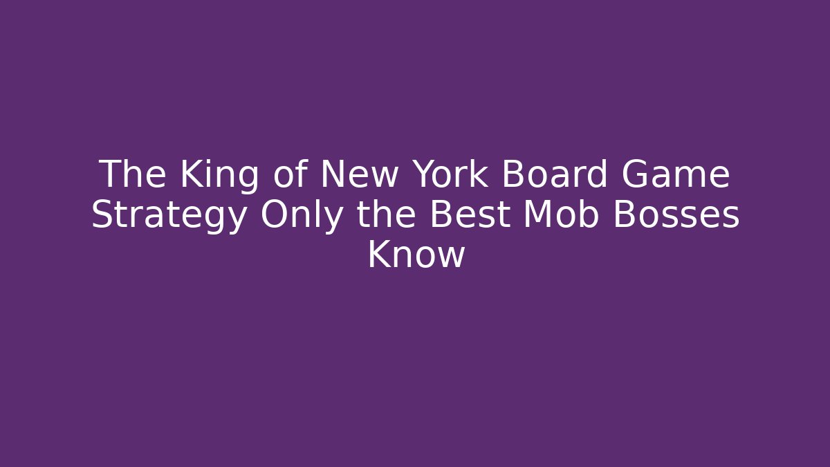 The King of New York Board Game Strategy Only the Best Mob Bosses Know