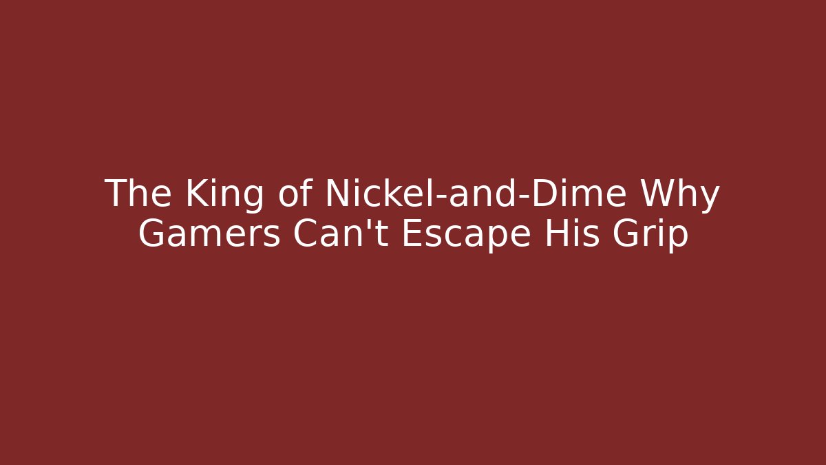 The King of Nickel-and-Dime Why Gamers Can't Escape His Grip