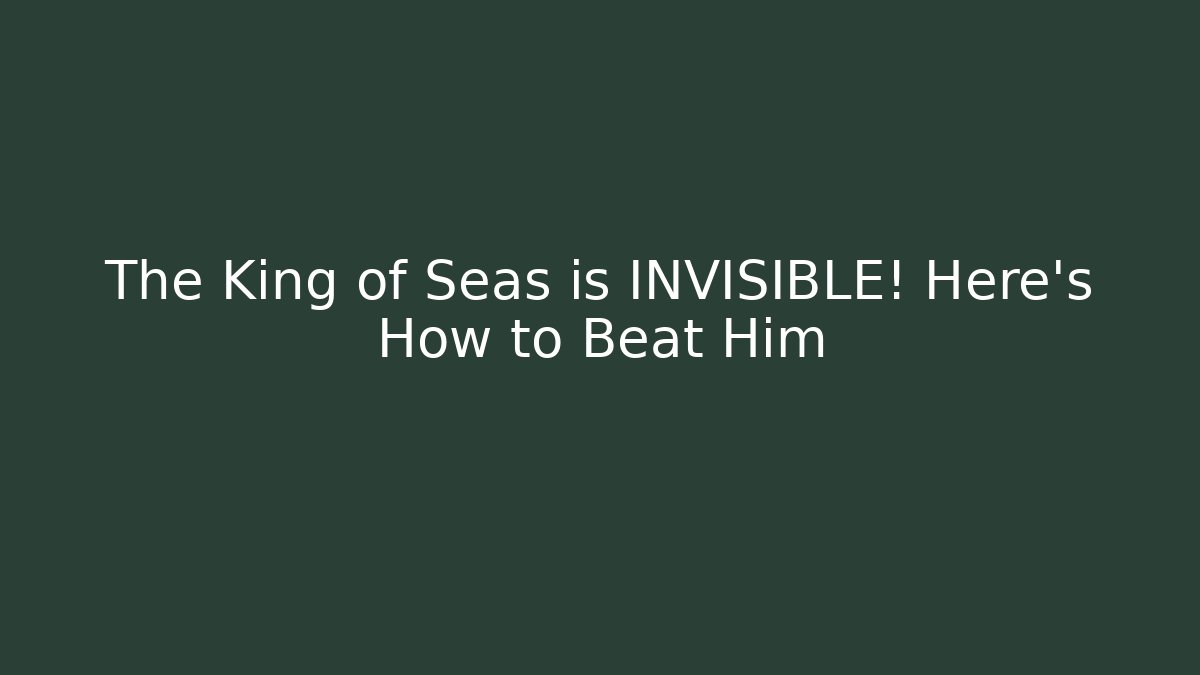 The King of Seas is INVISIBLE! Here's How to Beat Him