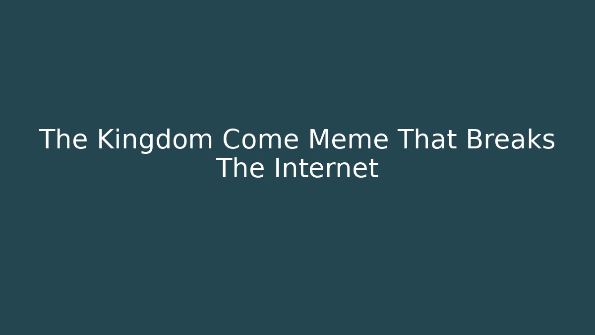 The Kingdom Come Meme That Breaks The Internet - Critter Realm