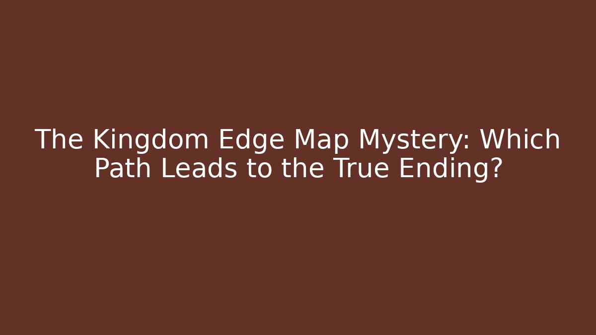 The Kingdom Edge Map Mystery: Which Path Leads to the True Ending?