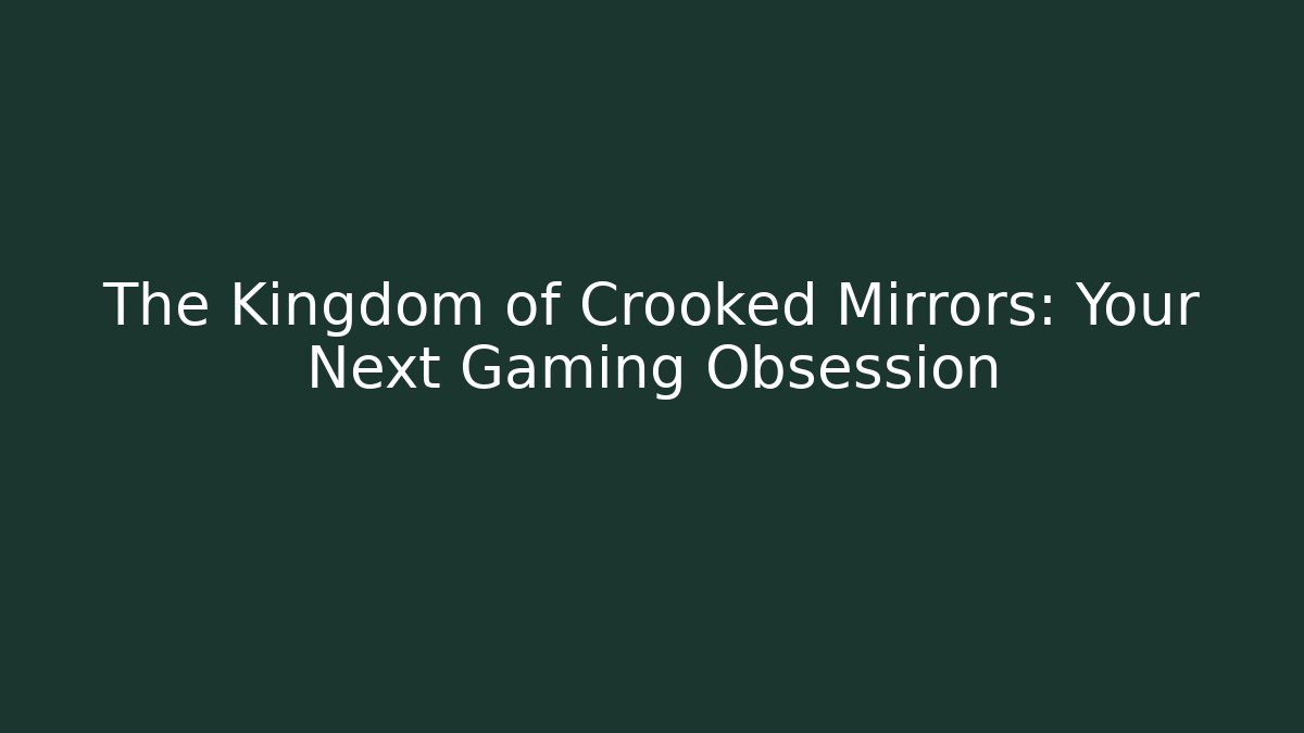 The Kingdom of Crooked Mirrors: Your Next Gaming Obsession