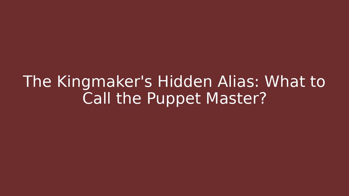 The Kingmaker's Hidden Alias: What to Call the Puppet Master?