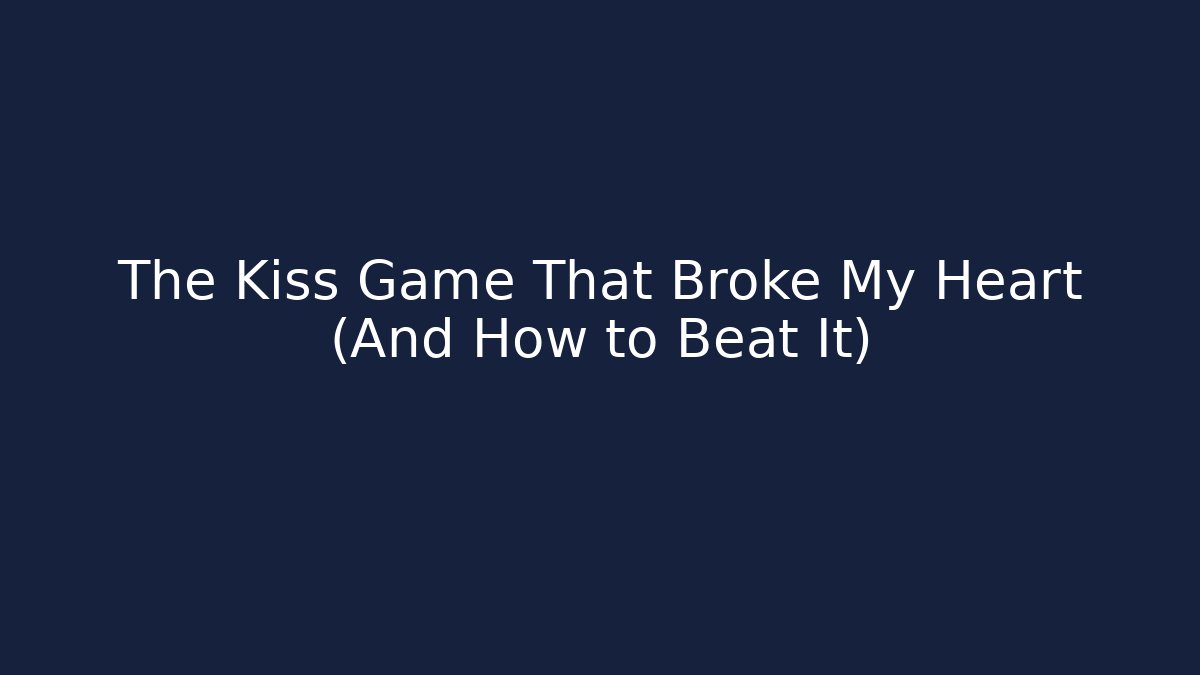 The Kiss Game That Broke My Heart (And How to Beat It)