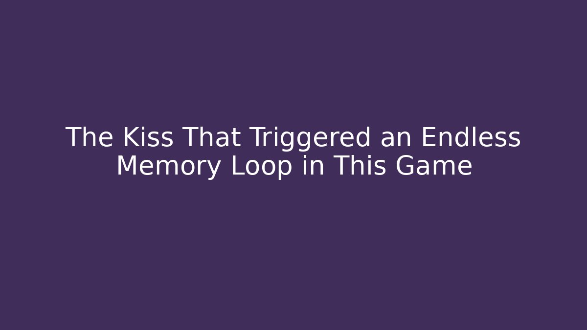 The Kiss That Triggered an Endless Memory Loop in This Game