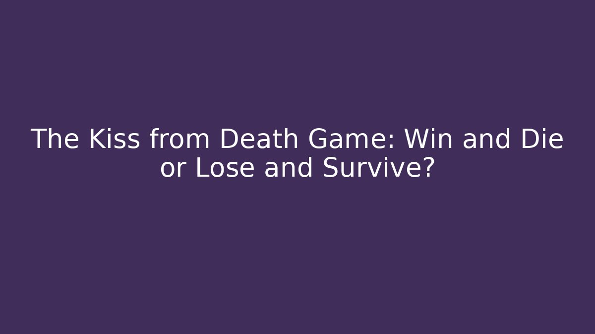 The Kiss from Death Game: Win and Die or Lose and Survive? - Critter Realm