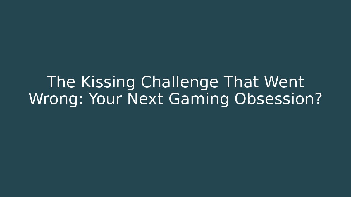 The Kissing Challenge That Went Wrong: Your Next Gaming Obsession? - Critter Realm