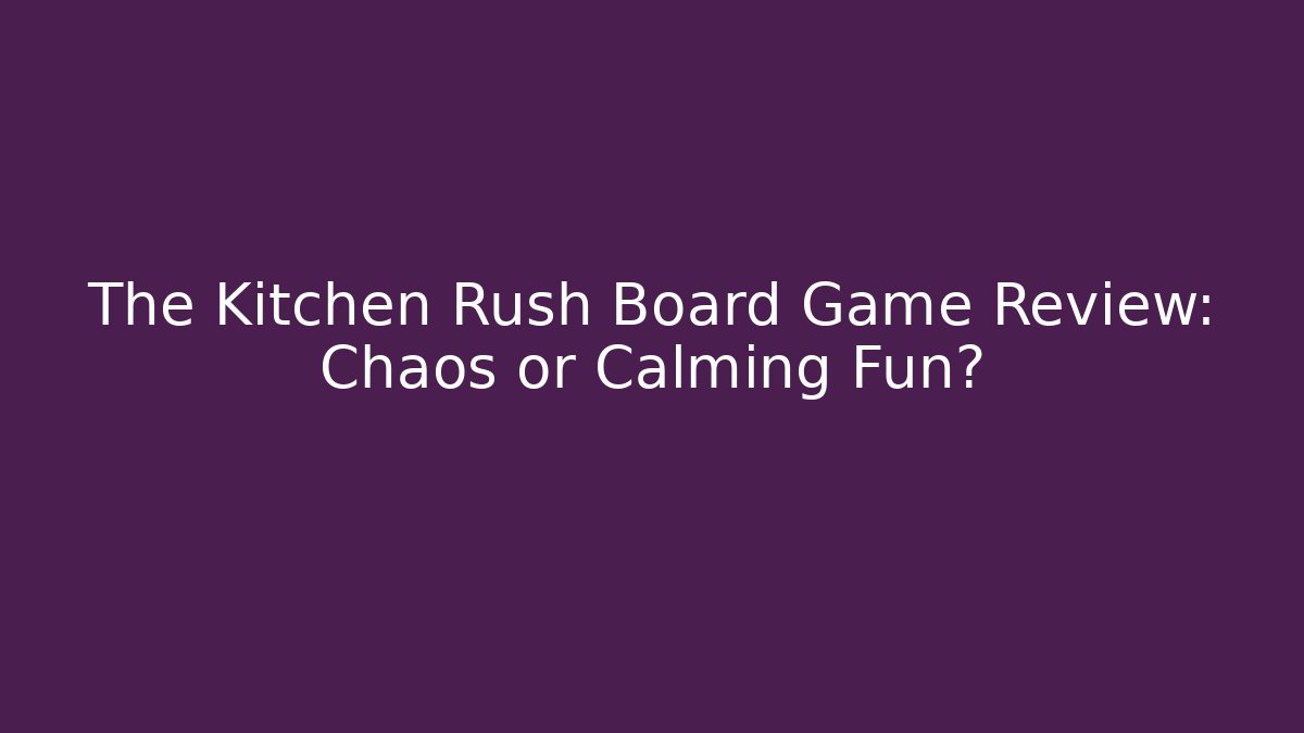 The Kitchen Rush Board Game Review: Chaos or Calming Fun? - Critter Realm