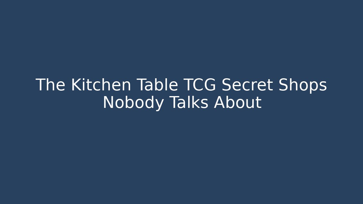 The Kitchen Table TCG Secret Shops Nobody Talks About
