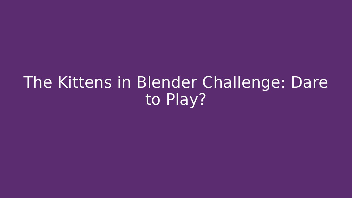 The Kittens in Blender Challenge: Dare to Play?