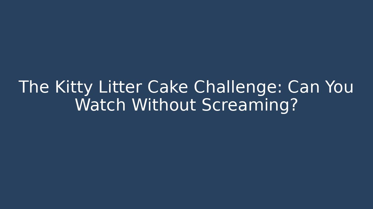 The Kitty Litter Cake Challenge: Can You Watch Without Screaming? - Critter Realm