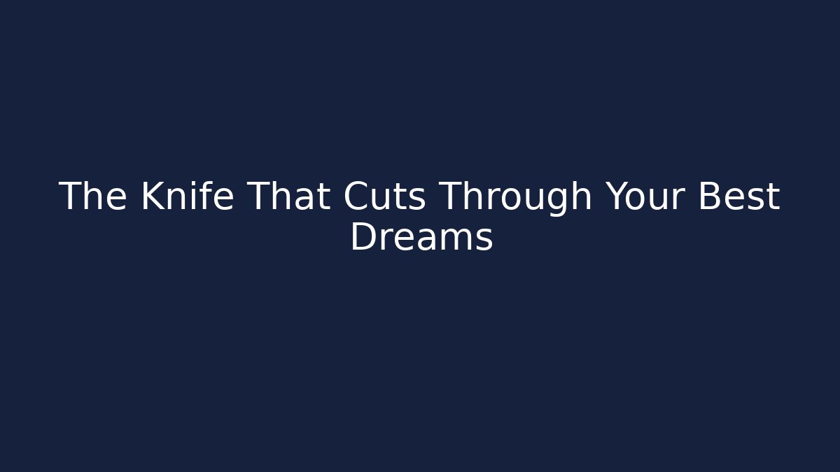 The Knife That Cuts Through Your Best Dreams