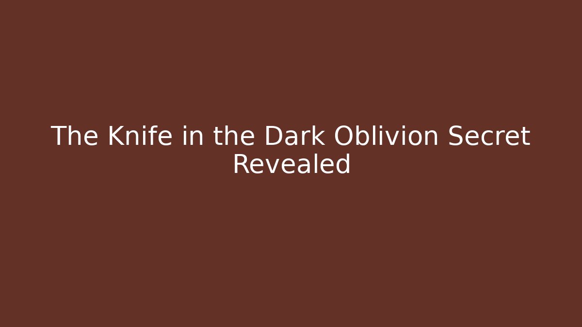 The Knife in the Dark Oblivion Secret Revealed
