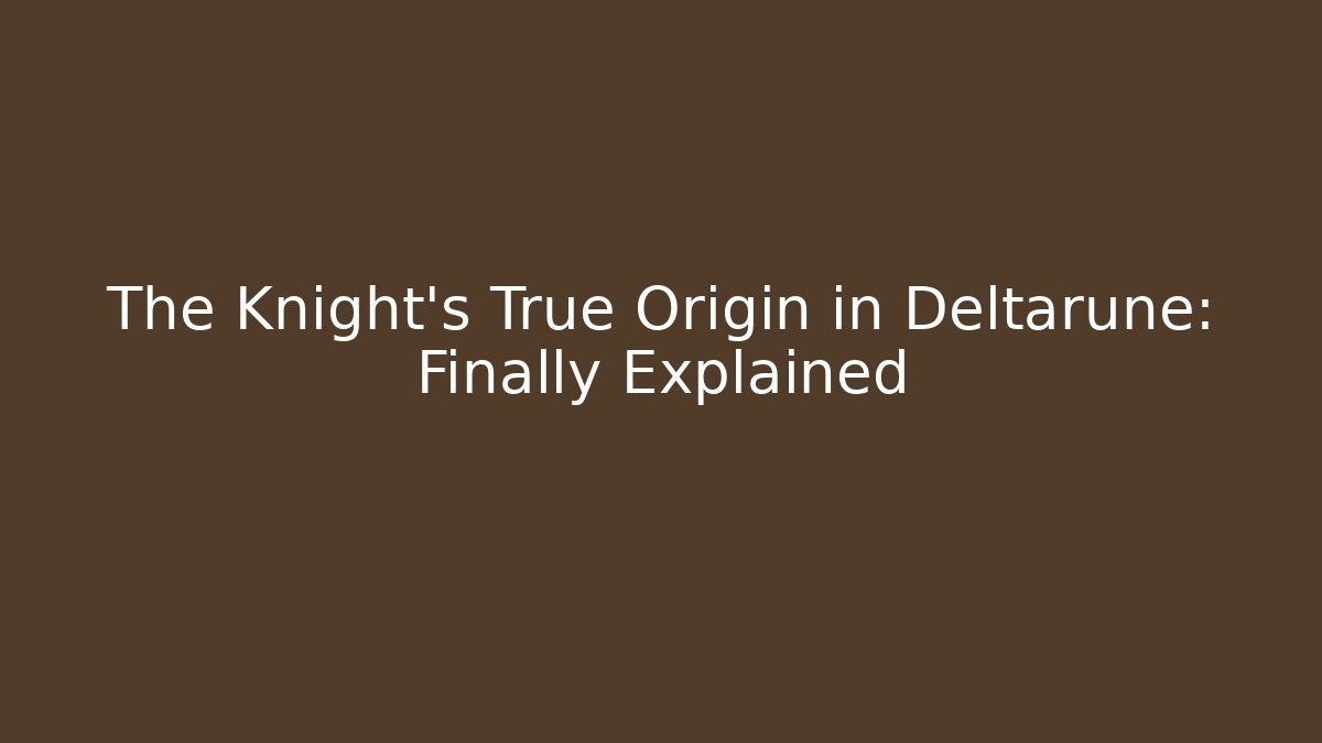 The Knight's True Origin in Deltarune: Finally Explained