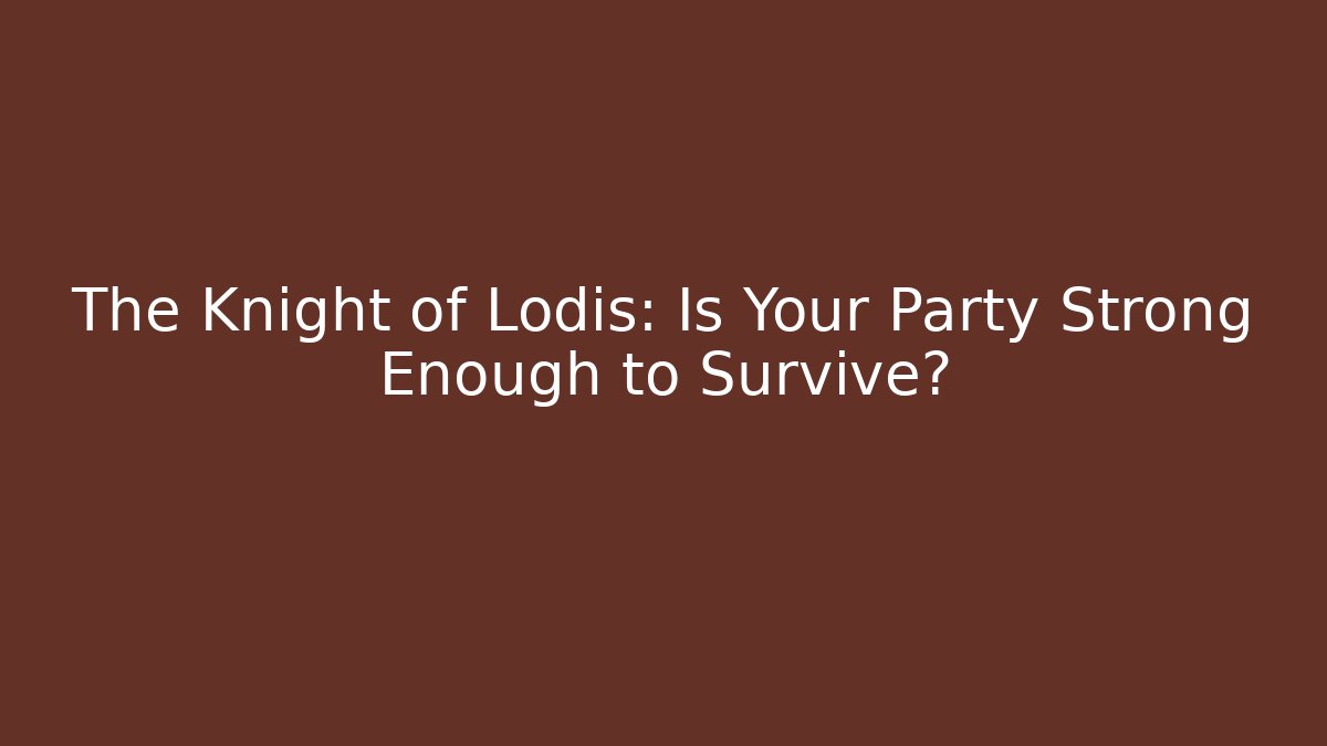 The Knight of Lodis: Is Your Party Strong Enough to Survive?